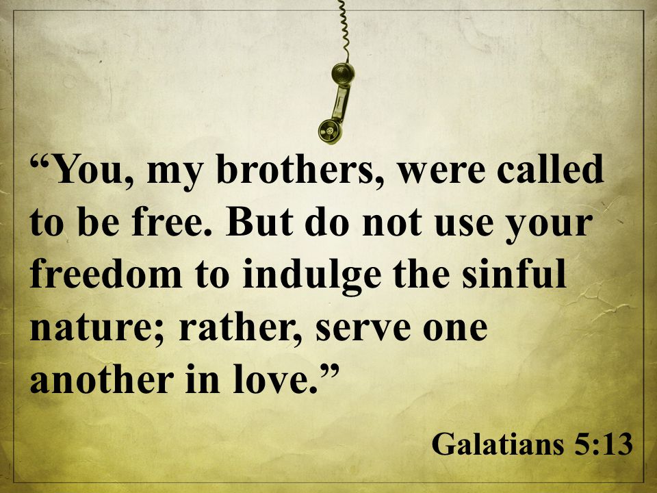 You, my brothers, were called to be free.