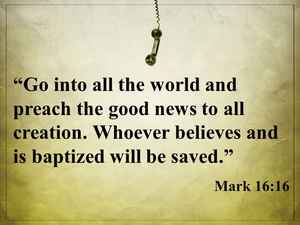 Go into all the world and preach the good news to all creation.