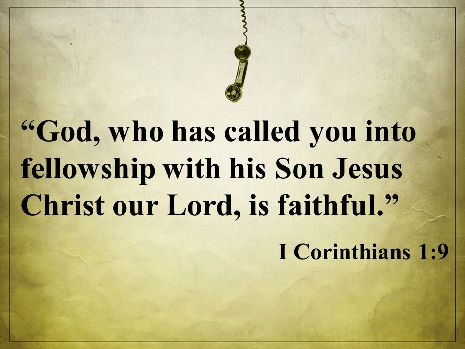 God, who has called you into fellowship with his Son Jesus Christ our Lord, is faithful. I Corinthians 1:9