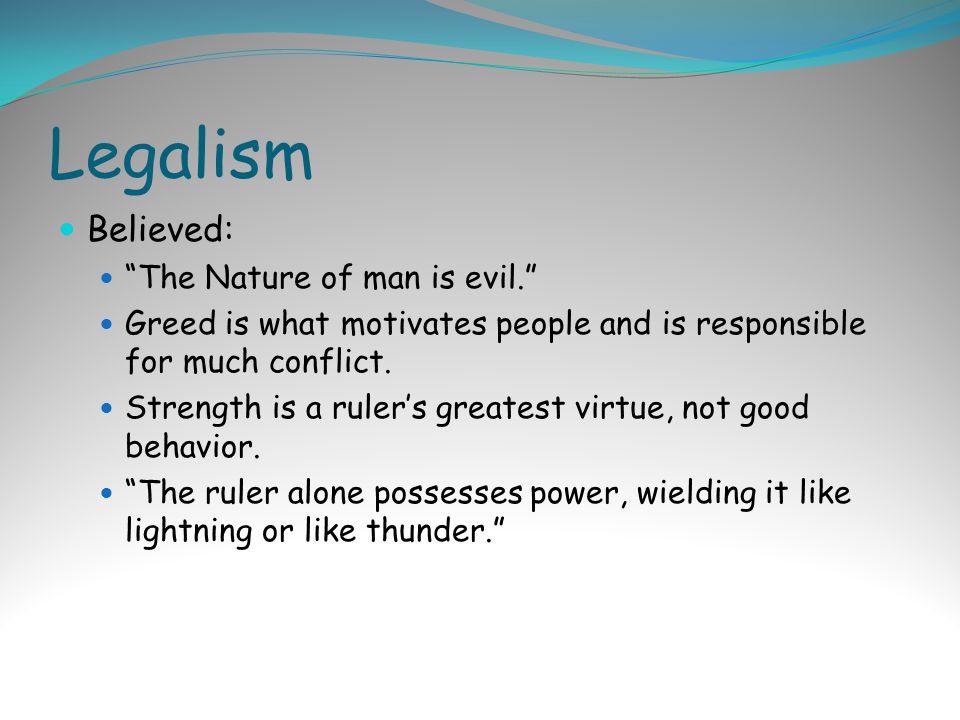Legalism Believed: The Nature of man is evil. Greed is what motivates people and is responsible for much conflict.