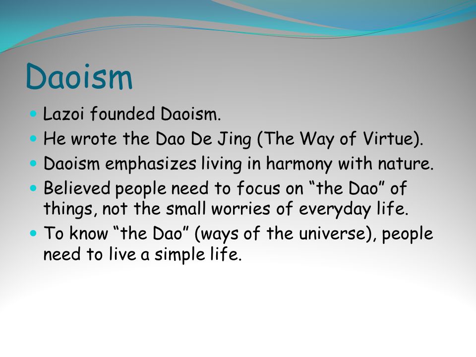 Daoism Lazoi founded Daoism. He wrote the Dao De Jing (The Way of Virtue).