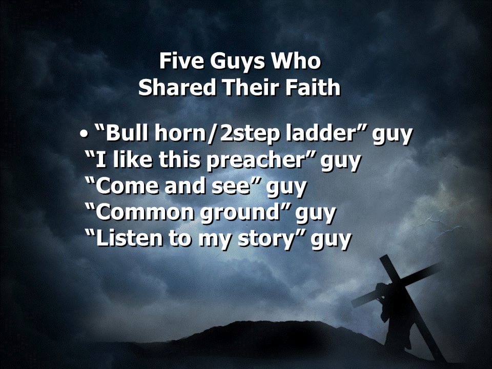 Five Guys Who Shared Their Faith Bull horn/2step ladder guy I like this preacher guy Come and see guy Common ground guy Listen to my story guy