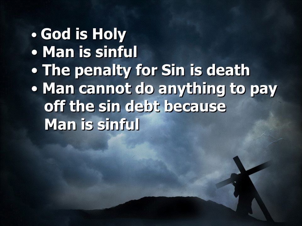 God is Holy Man is sinful The penalty for Sin is death Man cannot do anything to pay off the sin debt because Man is sinful God is Holy Man is sinful The penalty for Sin is death Man cannot do anything to pay off the sin debt because Man is sinful