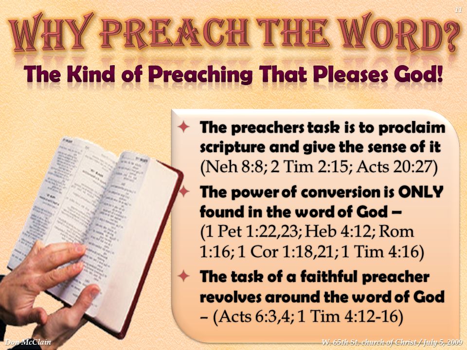  The preachers task is to proclaim scripture and give the sense of it (Neh 8:8; 2 Tim 2:15; Acts 20:27)  The power of conversion is ONLY found in the word of God – (1 Pet 1:22,23; Heb 4:12; Rom 1:16; 1 Cor 1:18,21; 1 Tim 4:16)  The task of a faithful preacher revolves around the word of God – (Acts 6:3,4; 1 Tim 4:12-16) Don McClain 11 W.
