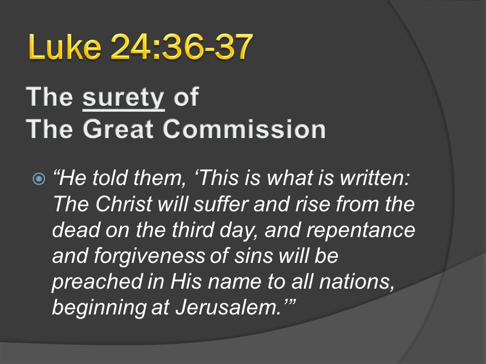  He told them, ‘This is what is written: The Christ will suffer and rise from the dead on the third day, and repentance and forgiveness of sins will be preached in His name to all nations, beginning at Jerusalem.’