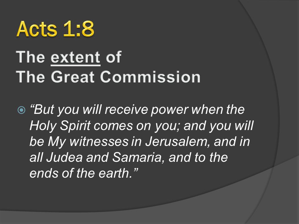  But you will receive power when the Holy Spirit comes on you; and you will be My witnesses in Jerusalem, and in all Judea and Samaria, and to the ends of the earth.
