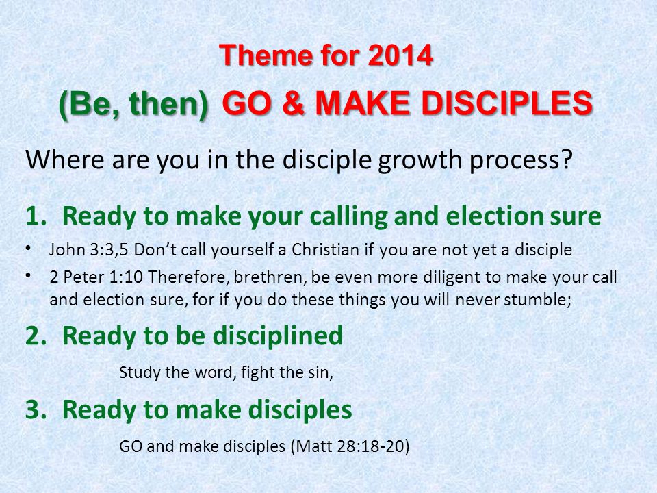 Theme for 2014 (Be, then) GO & MAKE DISCIPLES Where are you in the disciple growth process.