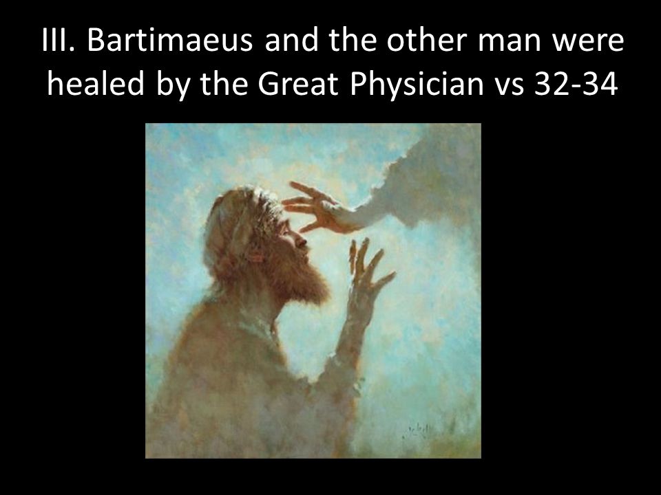 III. Bartimaeus and the other man were healed by the Great Physician vs 32-34
