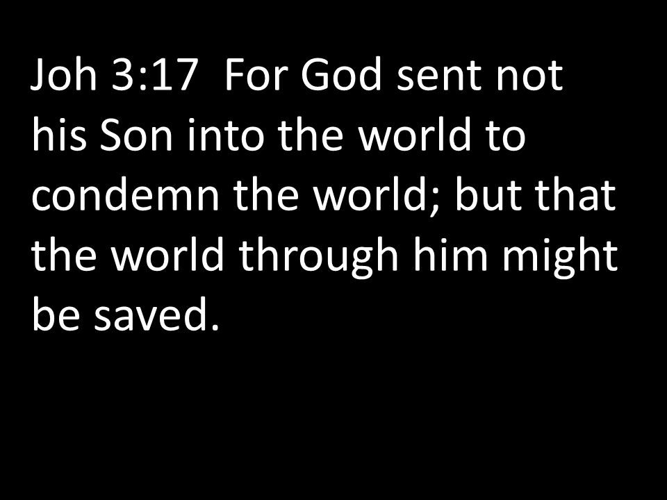 Joh 3:17 For God sent not his Son into the world to condemn the world; but that the world through him might be saved.