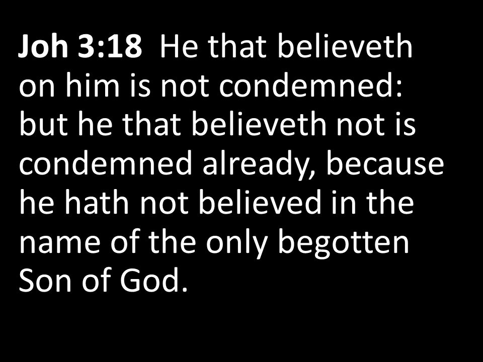 Joh 3:18 He that believeth on him is not condemned: but he that believeth not is condemned already, because he hath not believed in the name of the only begotten Son of God.