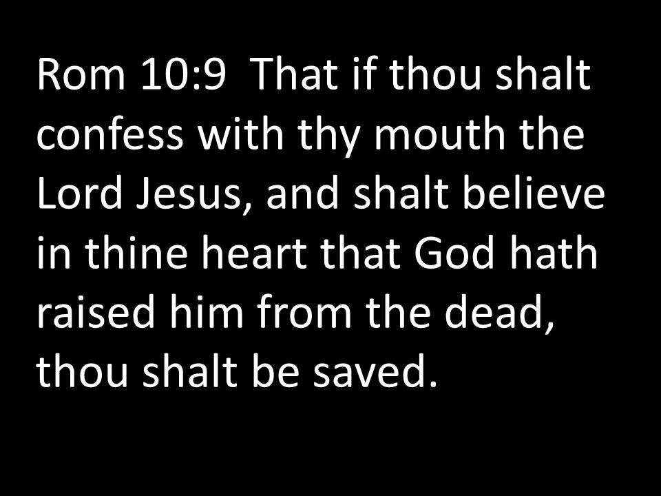 Rom 10:9 That if thou shalt confess with thy mouth the Lord Jesus, and shalt believe in thine heart that God hath raised him from the dead, thou shalt be saved.