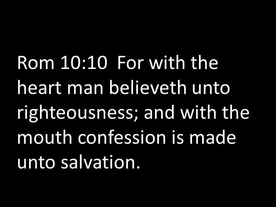 Rom 10:10 For with the heart man believeth unto righteousness; and with the mouth confession is made unto salvation.