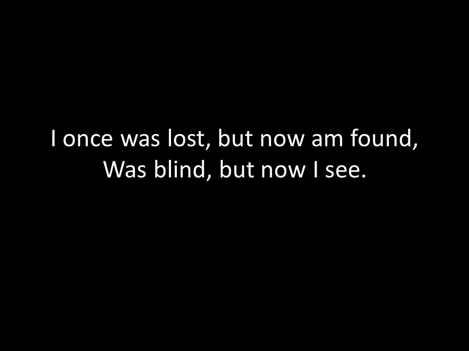I once was lost, but now am found, Was blind, but now I see.