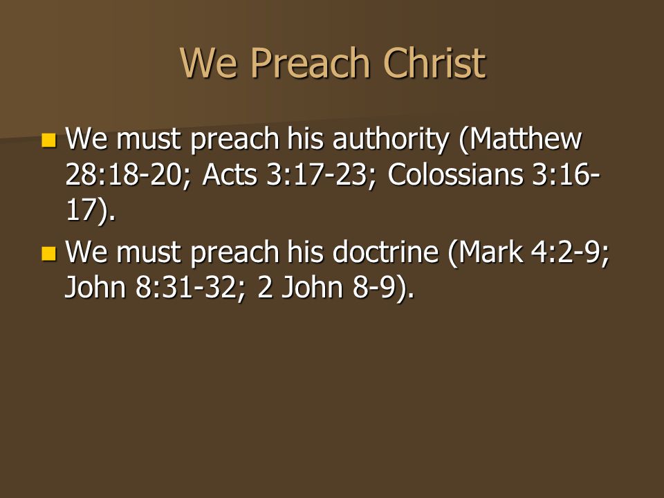 We Preach Christ We must preach his authority (Matthew 28:18-20; Acts 3:17-23; Colossians 3:16- 17).