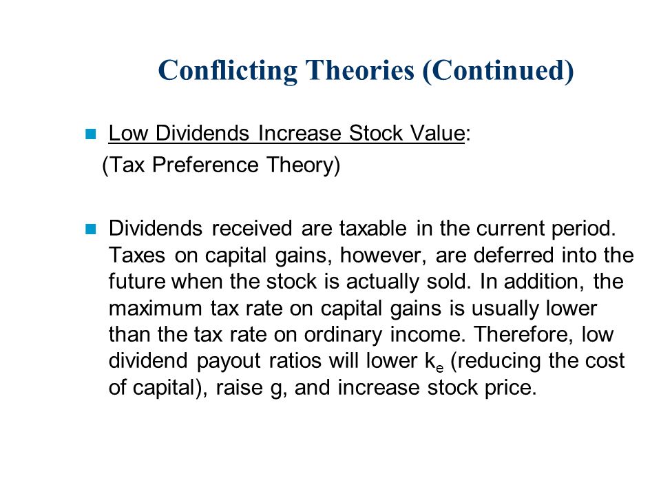 Conflicting Theories (Continued) Low Dividends Increase Stock Value: (Tax Preference Theory) Dividends received are taxable in the current period.