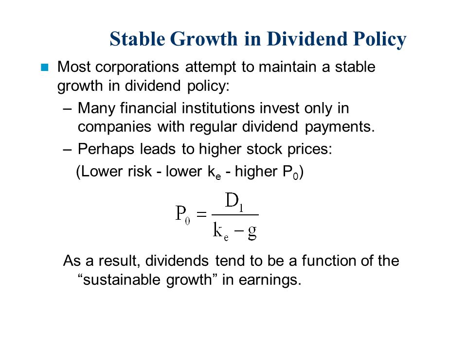 Stable Growth in Dividend Policy Most corporations attempt to maintain a stable growth in dividend policy: –Many financial institutions invest only in companies with regular dividend payments.