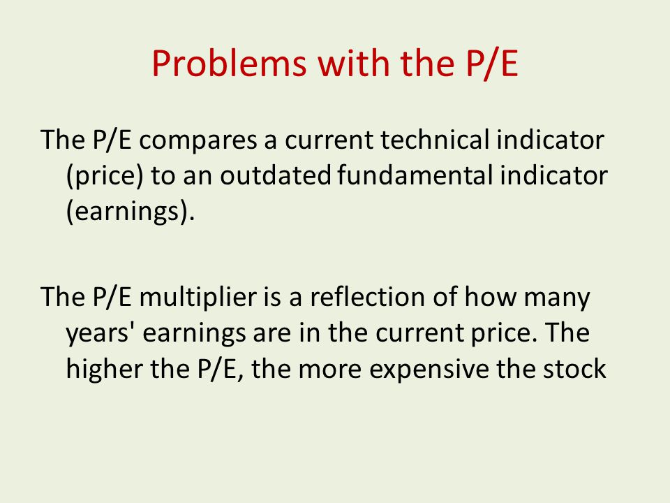 Problems with the P/E The P/E compares a current technical indicator (price) to an outdated fundamental indicator (earnings).