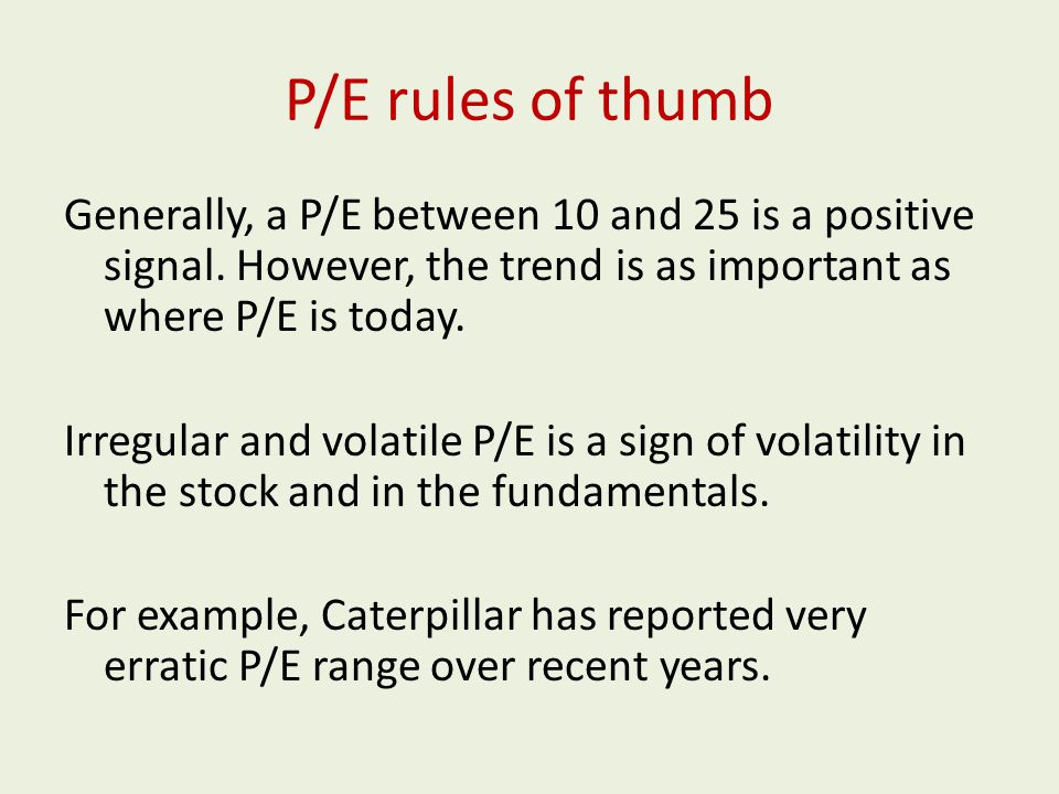 P/E rules of thumb Generally, a P/E between 10 and 25 is a positive signal.