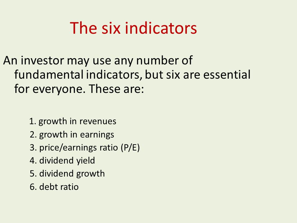 The six indicators An investor may use any number of fundamental indicators, but six are essential for everyone.