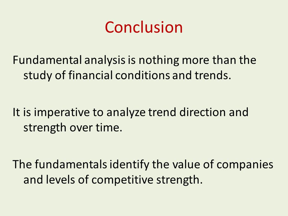 Conclusion Fundamental analysis is nothing more than the study of financial conditions and trends.