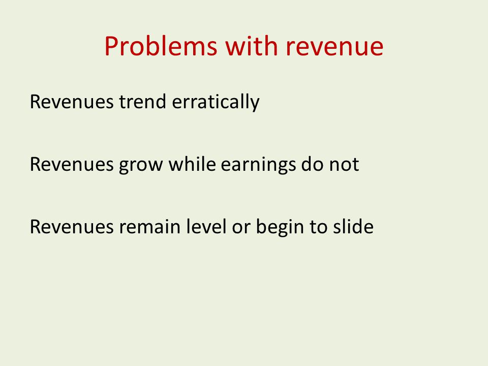 Problems with revenue Revenues trend erratically Revenues grow while earnings do not Revenues remain level or begin to slide