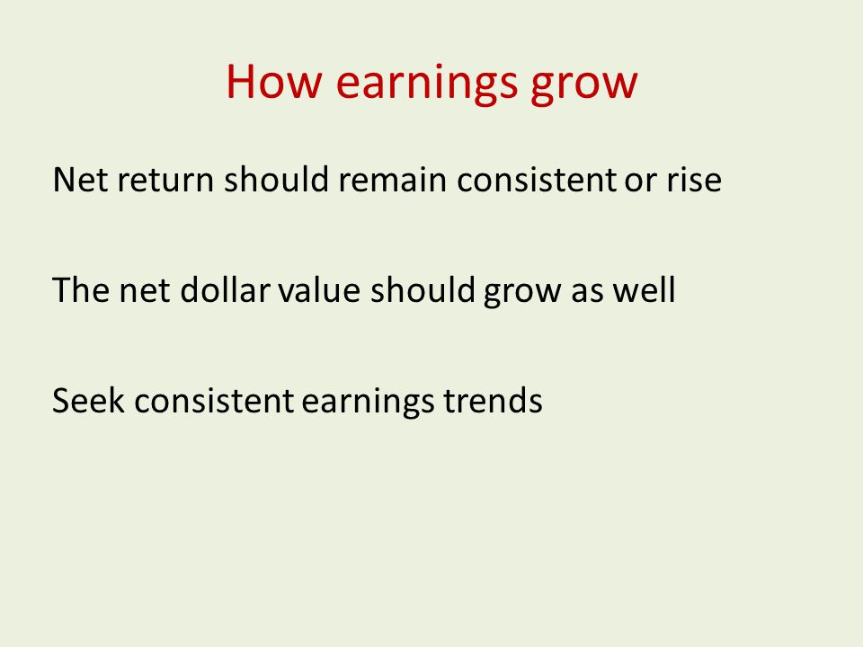 How earnings grow Net return should remain consistent or rise The net dollar value should grow as well Seek consistent earnings trends