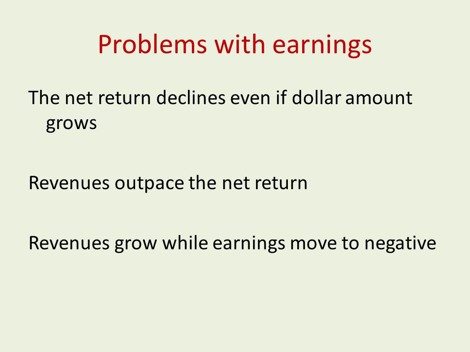 Problems with earnings The net return declines even if dollar amount grows Revenues outpace the net return Revenues grow while earnings move to negative