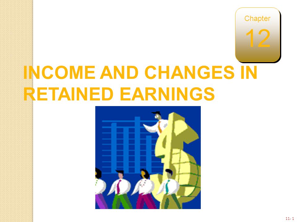 11- 1 INCOME AND CHANGES IN RETAINED EARNINGS Chapter 12