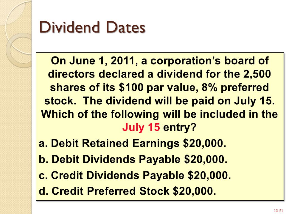 12-21 On June 1, 2011, a corporation’s board of directors declared a dividend for the 2,500 shares of its $100 par value, 8% preferred stock.
