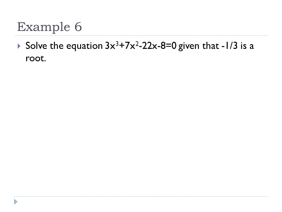 Example 6  Solve the equation 3x 3 +7x 2 -22x-8=0 given that -1/3 is a root.