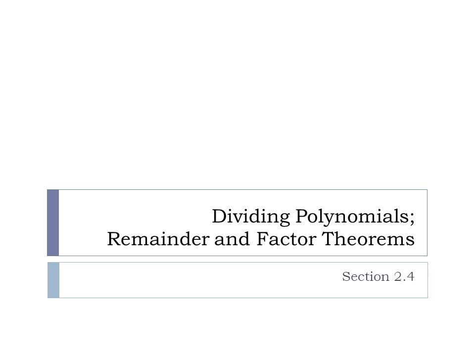 Dividing Polynomials; Remainder and Factor Theorems Section 2.4