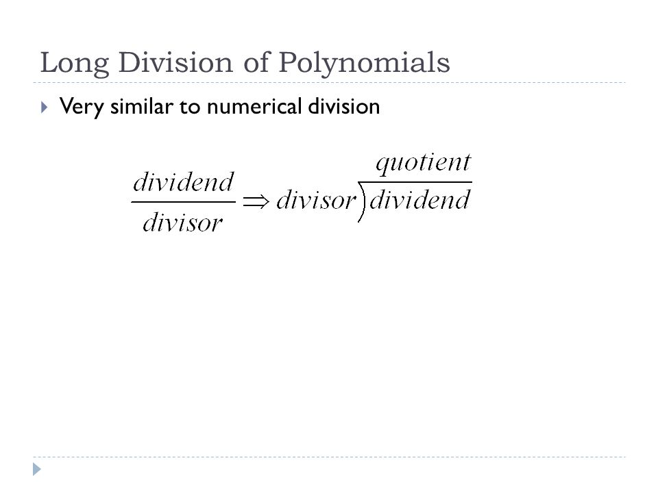 Long Division of Polynomials  Very similar to numerical division
