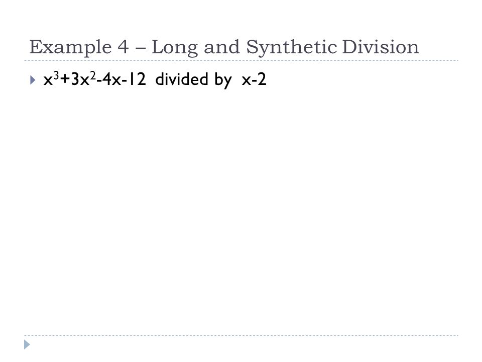  x 3 +3x 2 -4x-12 divided by x-2 Example 4 – Long and Synthetic Division