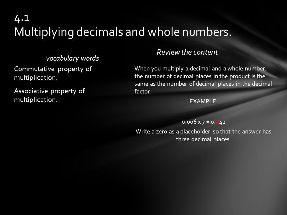 vocabulary words Review the content When you multiply a decimal and a whole number, the number of decimal places in the product is the same as the number of decimal places in the decimal factor.