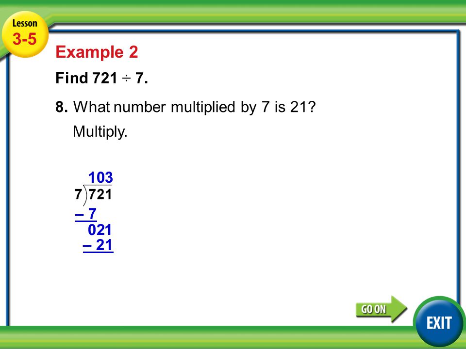 Lesson 5-5 Example Example 2 Find 721 ÷ 7. 8.What number multiplied by 7 is 21.