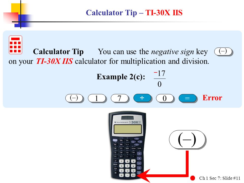 Ch 1 Sec 7: Slide #11 (–) Example 2(c): Calculator Tip You can use the negative sign key on your TI-30X IIS calculator for multiplication and division.