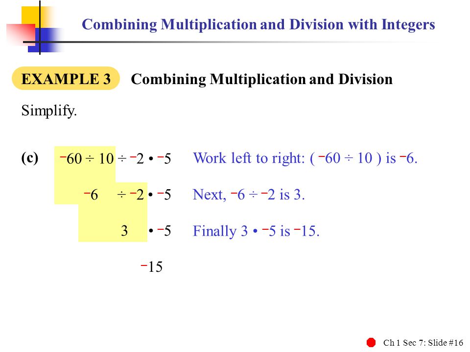 Ch 1 Sec 7: Slide #16 Combining Multiplication and Division with Integers EXAMPLE 3 Combining Multiplication and Division Simplify.