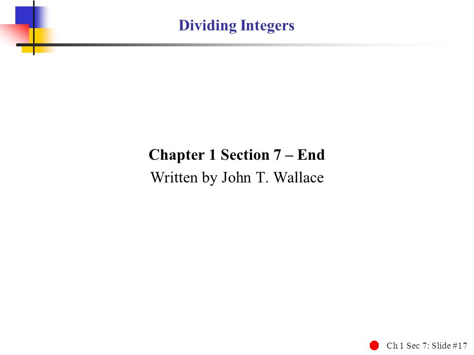 Ch 1 Sec 7: Slide #17 Dividing Integers Chapter 1 Section 7 – End Written by John T. Wallace