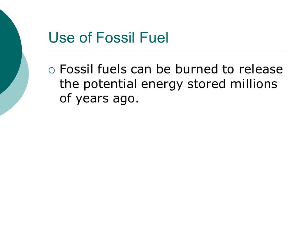 Use of Fossil Fuel  Fossil fuels can be burned to release the potential energy stored millions of years ago.