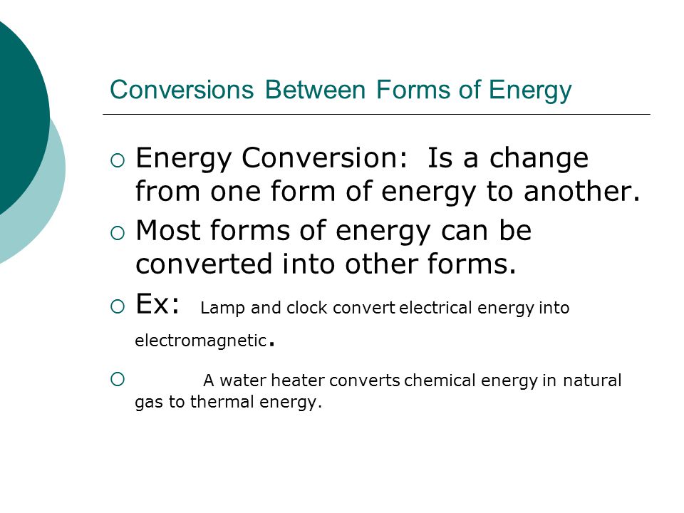 Conversions Between Forms of Energy  Energy Conversion: Is a change from one form of energy to another.