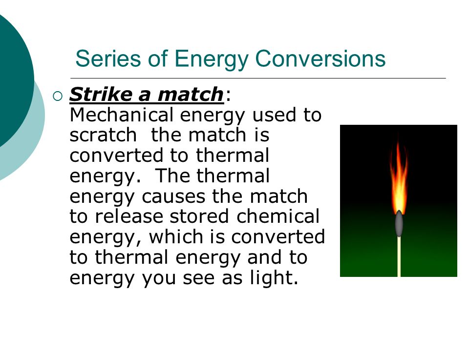 Series of Energy Conversions  Strike a match: Mechanical energy used to scratch the match is converted to thermal energy.