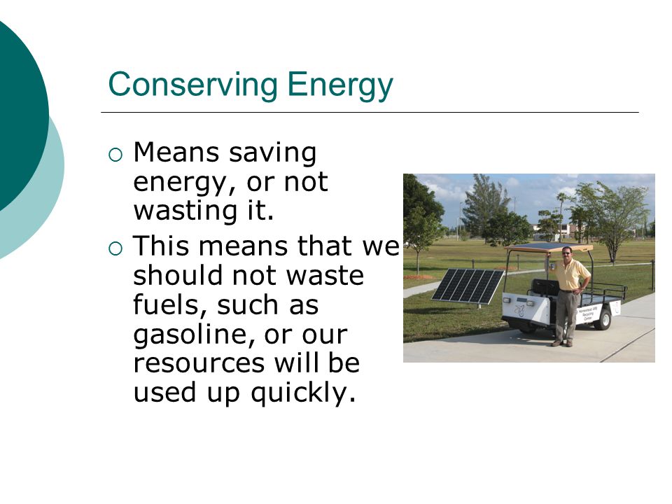 Conserving Energy  Means saving energy, or not wasting it.