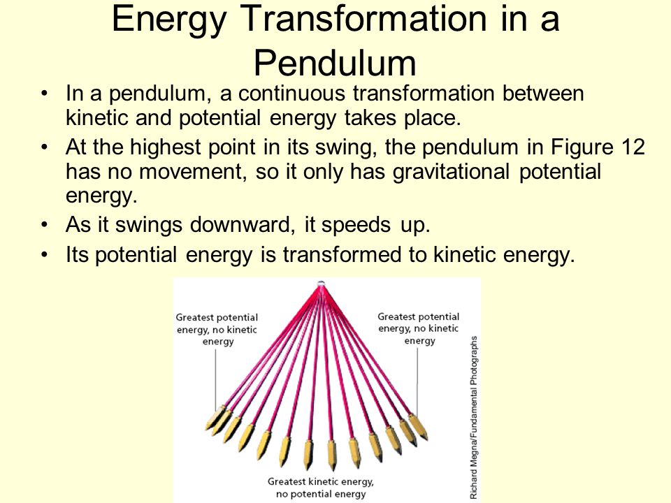 Energy Transformation in a Pendulum In a pendulum, a continuous transformation between kinetic and potential energy takes place.