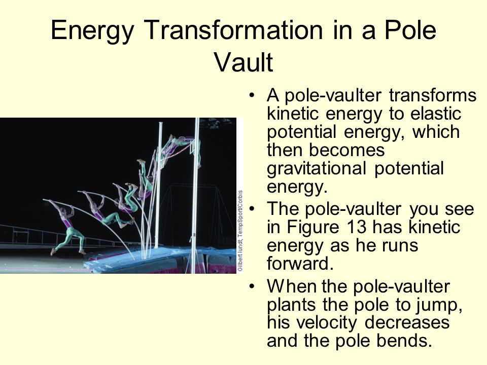 Energy Transformation in a Pole Vault A pole-vaulter transforms kinetic energy to elastic potential energy, which then becomes gravitational potential energy.