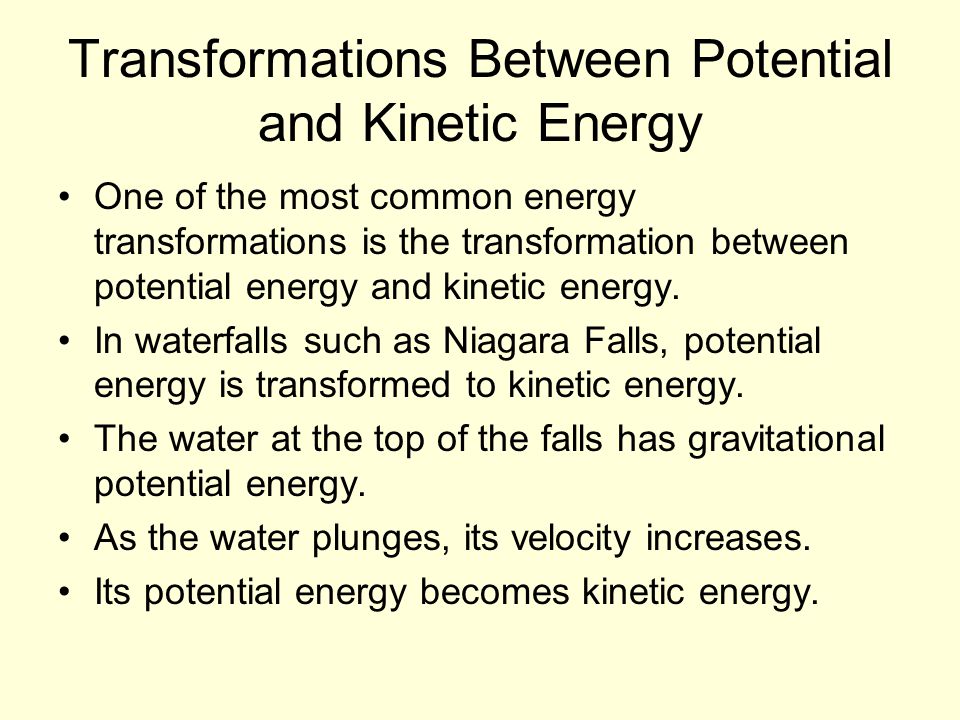 Transformations Between Potential and Kinetic Energy One of the most common energy transformations is the transformation between potential energy and kinetic energy.