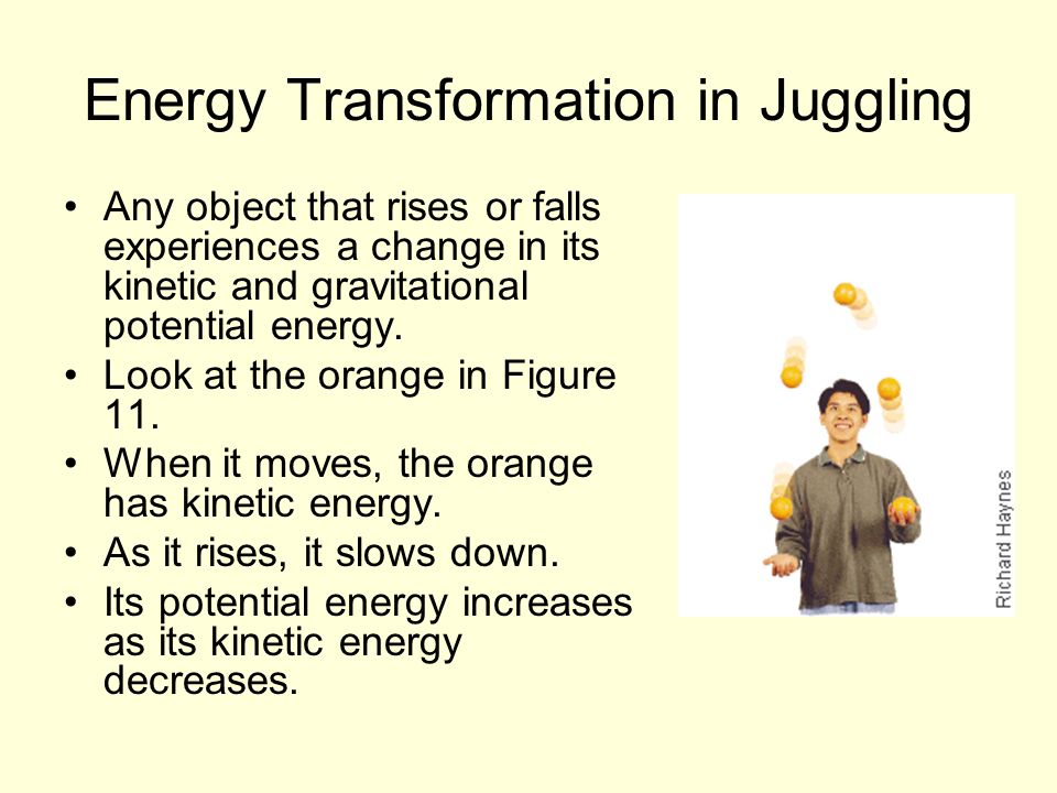 Energy Transformation in Juggling Any object that rises or falls experiences a change in its kinetic and gravitational potential energy.