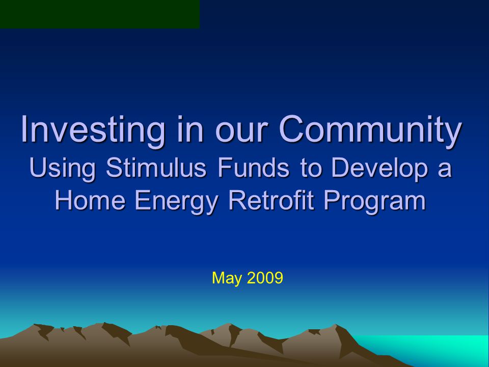 Investing in our Community Using Stimulus Funds to Develop a Home Energy Retrofit Program May 2009