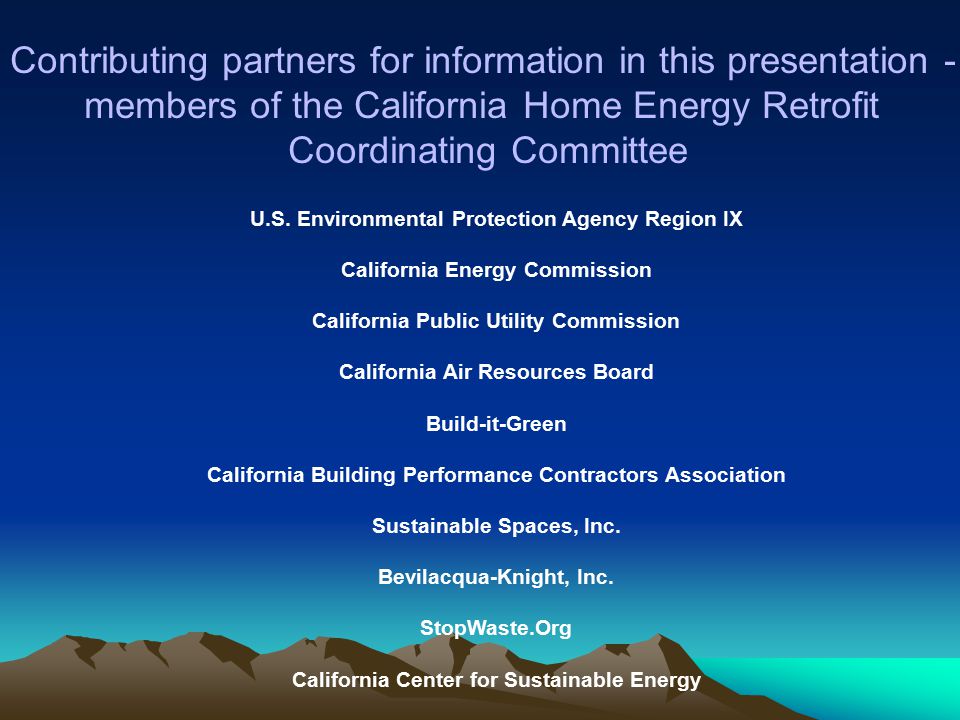 Contributing partners for information in this presentation - members of the California Home Energy Retrofit Coordinating Committee U.S.