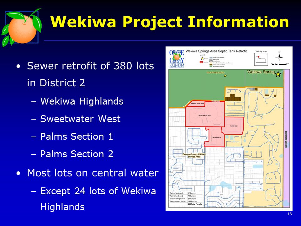 13 Wekiwa Project Information Sewer retrofit of 380 lots in District 2 –Wekiwa Highlands –Sweetwater West –Palms Section 1 –Palms Section 2 Most lots on central water –Except 24 lots of Wekiwa Highlands