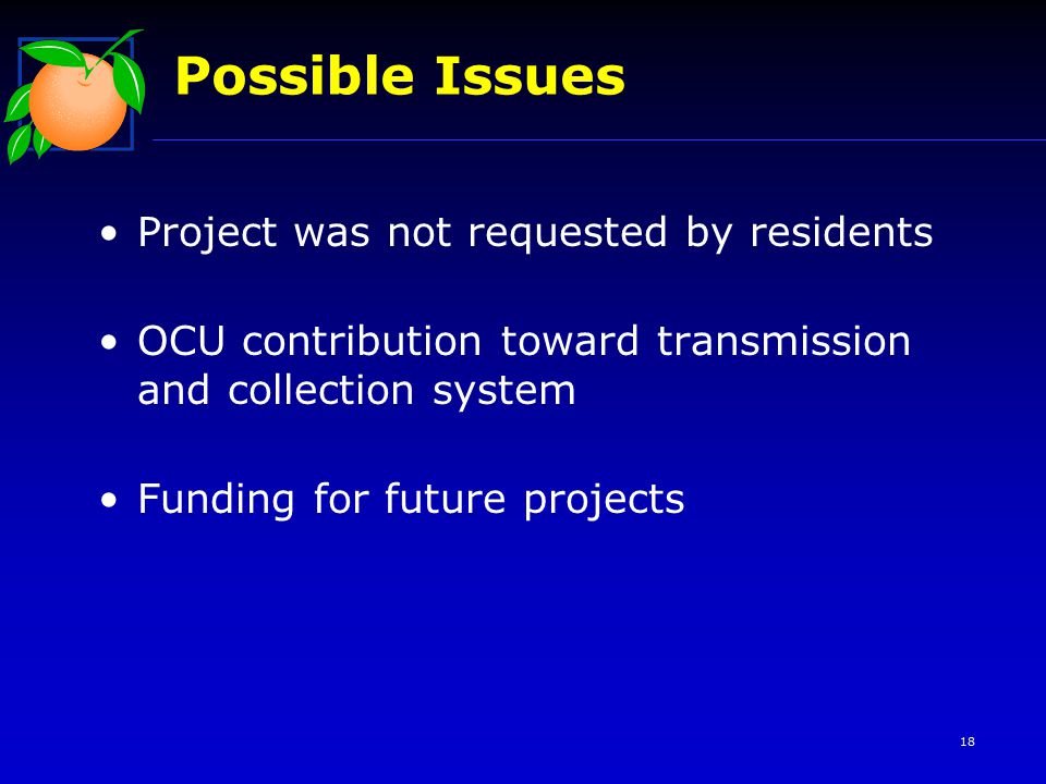 18 Possible Issues Project was not requested by residents OCU contribution toward transmission and collection system Funding for future projects